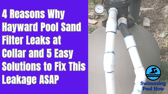 hayward sand filter leaking at collar reasons and solutions