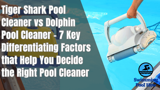 Tiger Shark vs Dolphin Pool Cleaner – 7 Key Differentiating Factors Help You Decide the Right Pool Cleaner