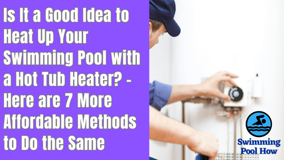 Can You Use a Hot Tub Heater for a Pool? – 7 Cheapest Options to Heat up Your Swimming Pool