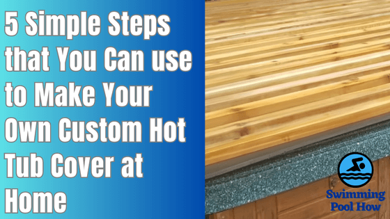 How to Make Your Own Hot Tub Cover? – 5 Simple Steps to Design Hot Tub Cover at Home