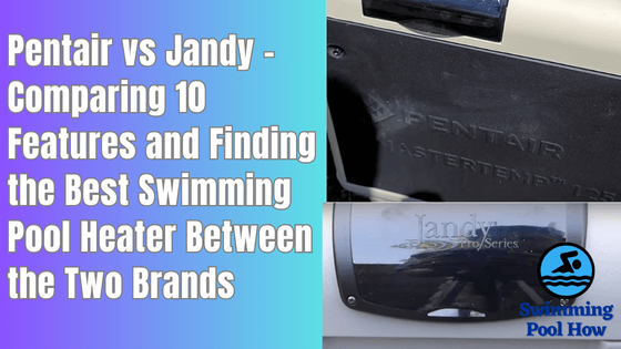 Pentair vs Jandy – Comparing 10 Features to Find the Best Pool Equipment Brand