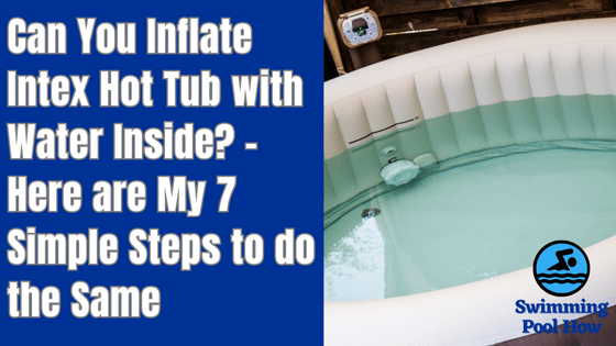 Can You Inflate an Intex Hot Tub with Water in it? – Follow These 7 Simple Steps