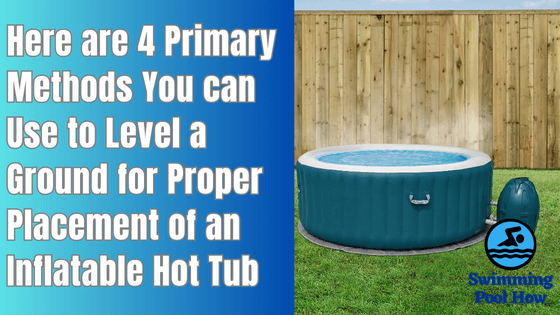 How to Level Ground for Inflatable Hot Tub? – 4 Methods for Proper Ground Leveling for a Hot Tub