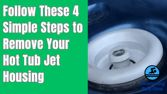 How to Remove a Hot Tub Jet Housing? – 4 Simple Steps to Get Hot Tub Jets Nozzle Out of Spa