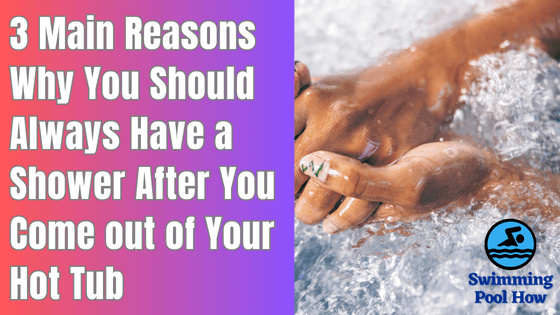 Should I Shower After a Hot Tub? – 3 Main Reasons Why You Should Take a Shower After a Hot Tub Soak