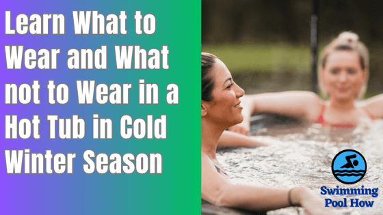 What to Wear in a Hot Tub in Winter? – Choose These Clothing Options in Winter for Your Safety